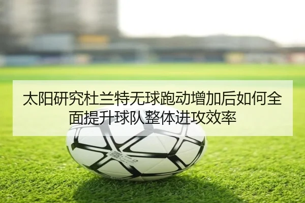 太阳研究杜兰特无球跑动增加后如何全面提升球队整体进攻效率