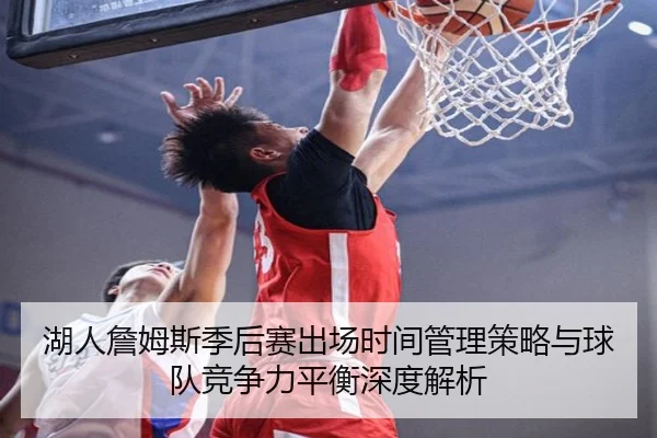 湖人詹姆斯季后赛出场时间管理策略与球队竞争力平衡深度解析