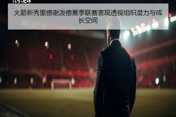 火箭新秀里德谢泼德夏季联赛表现透视组织潜力与成长空间