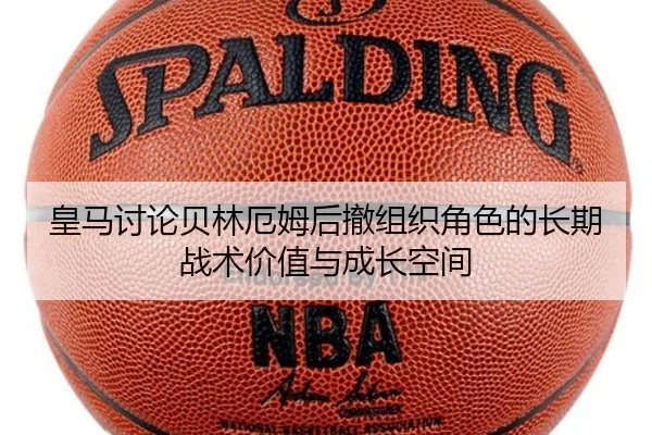 皇马讨论贝林厄姆后撤组织角色的长期战术价值与成长空间