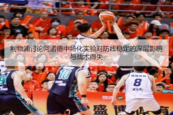 利物浦讨论阿诺德中场化实验对防线稳定的深层影响与战术得失