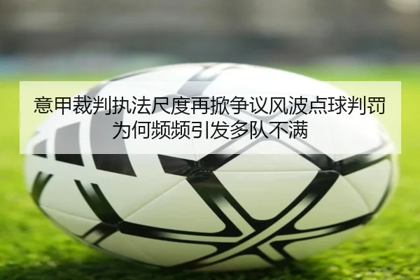 意甲裁判执法尺度再掀争议风波点球判罚为何频频引发多队不满